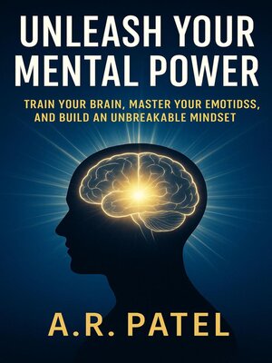 cover image of Unleash Your Mental Power Train Your Brain, Master Your Emotions, and Build an Unbreakable Mindset